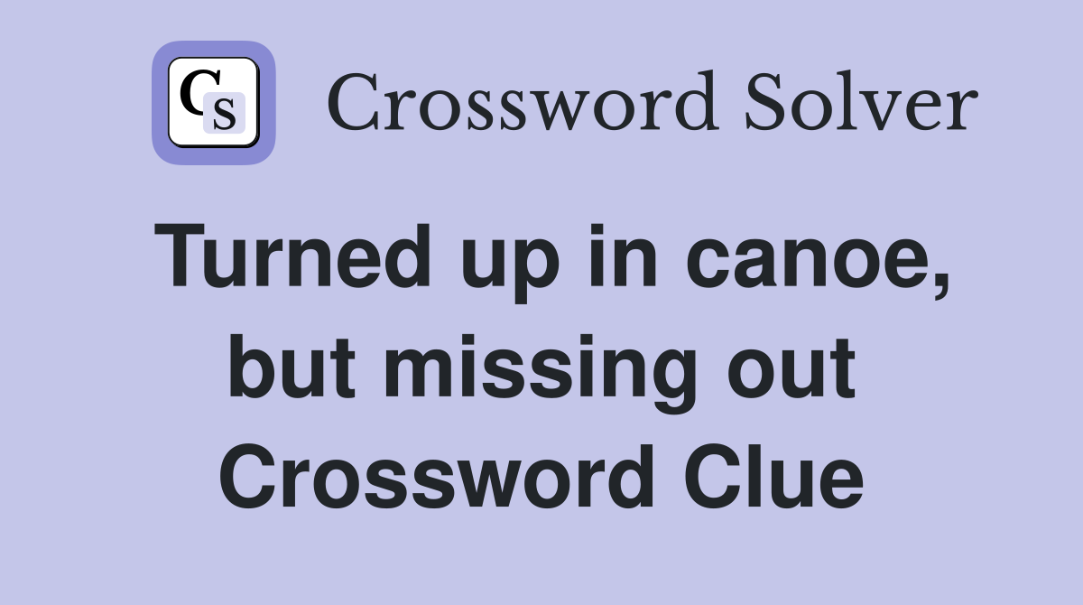 Turned up in canoe, but missing out Crossword Clue