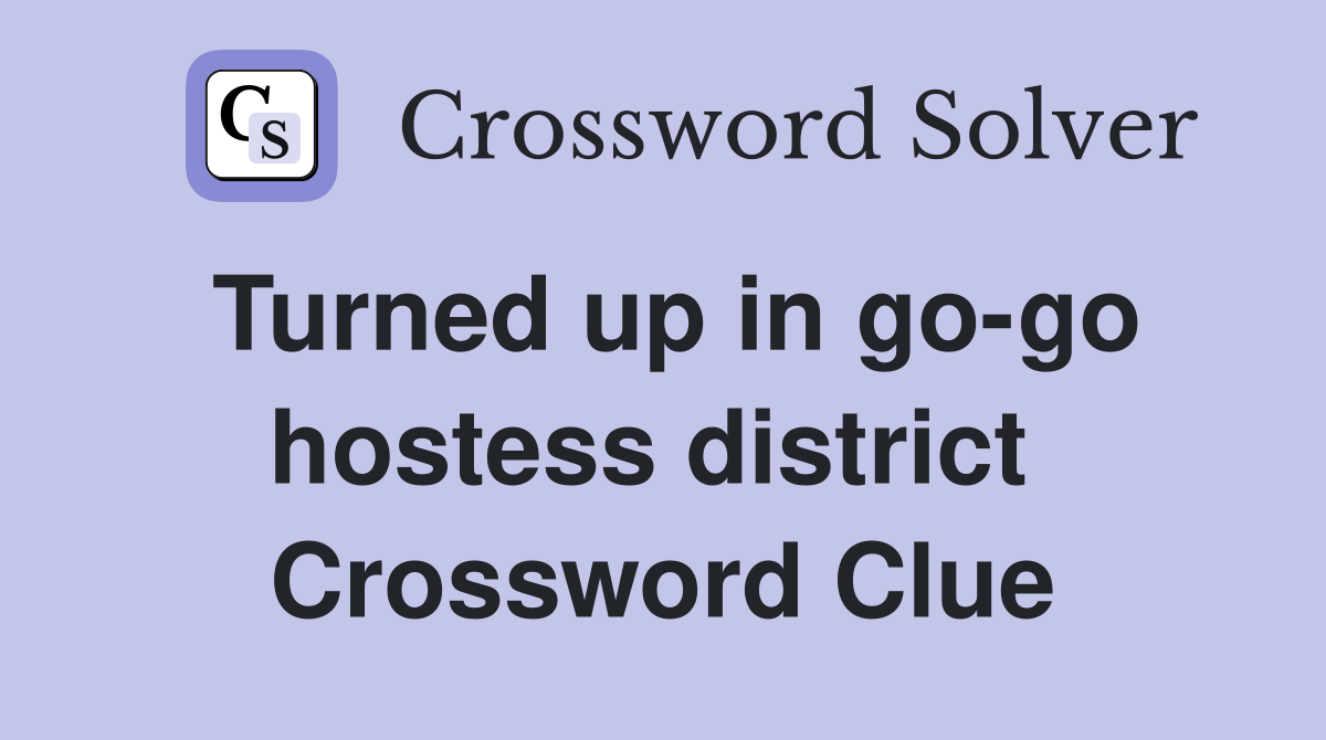 Turned up in go-go hostess district  Crossword Clue