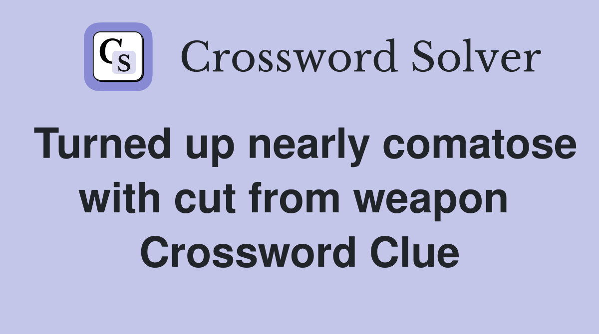 Turned up nearly comatose with cut from weapon  Crossword Clue