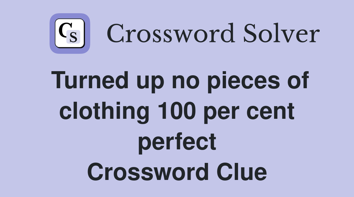 Turned up no pieces of clothing 100 per cent perfect Crossword Clue