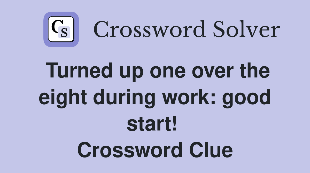 Turned up one over the eight during work: good start!  Crossword Clue