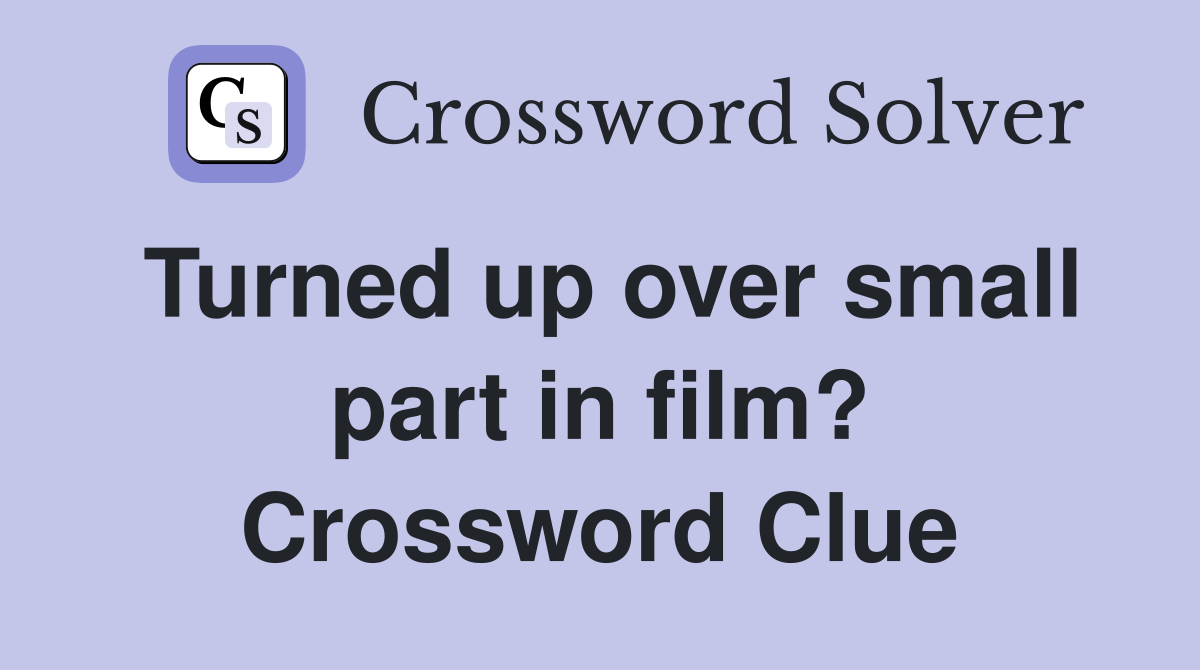 Turned up over small part in film? Crossword Clue