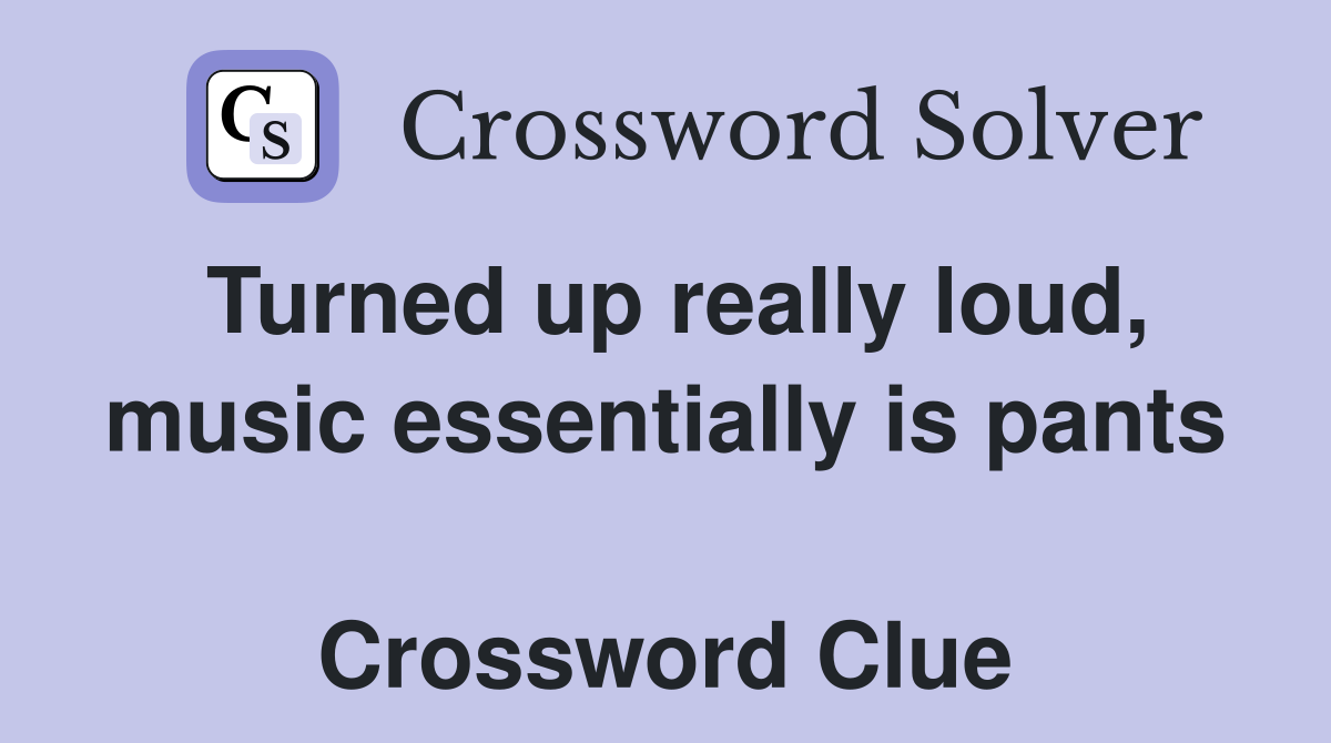 Turned up really loud, music essentially is pants  Crossword Clue