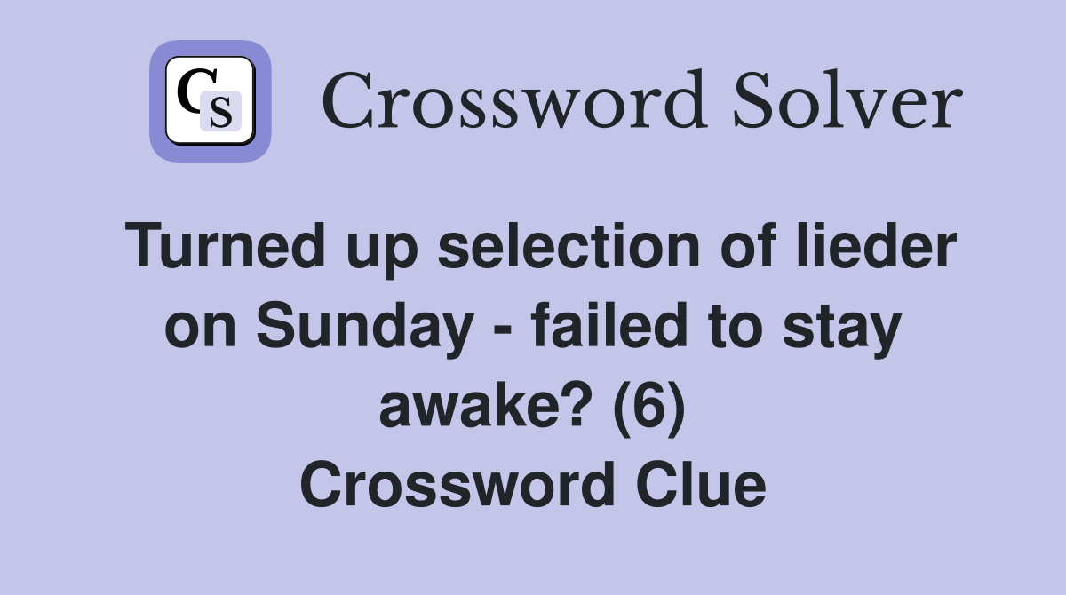 Turned up selection of lieder on Sunday - failed to stay awake? (6) Crossword Clue