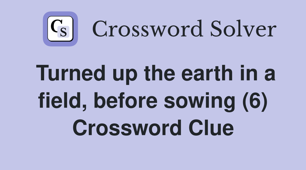 Turned up the earth in a field, before sowing (6) Crossword Clue