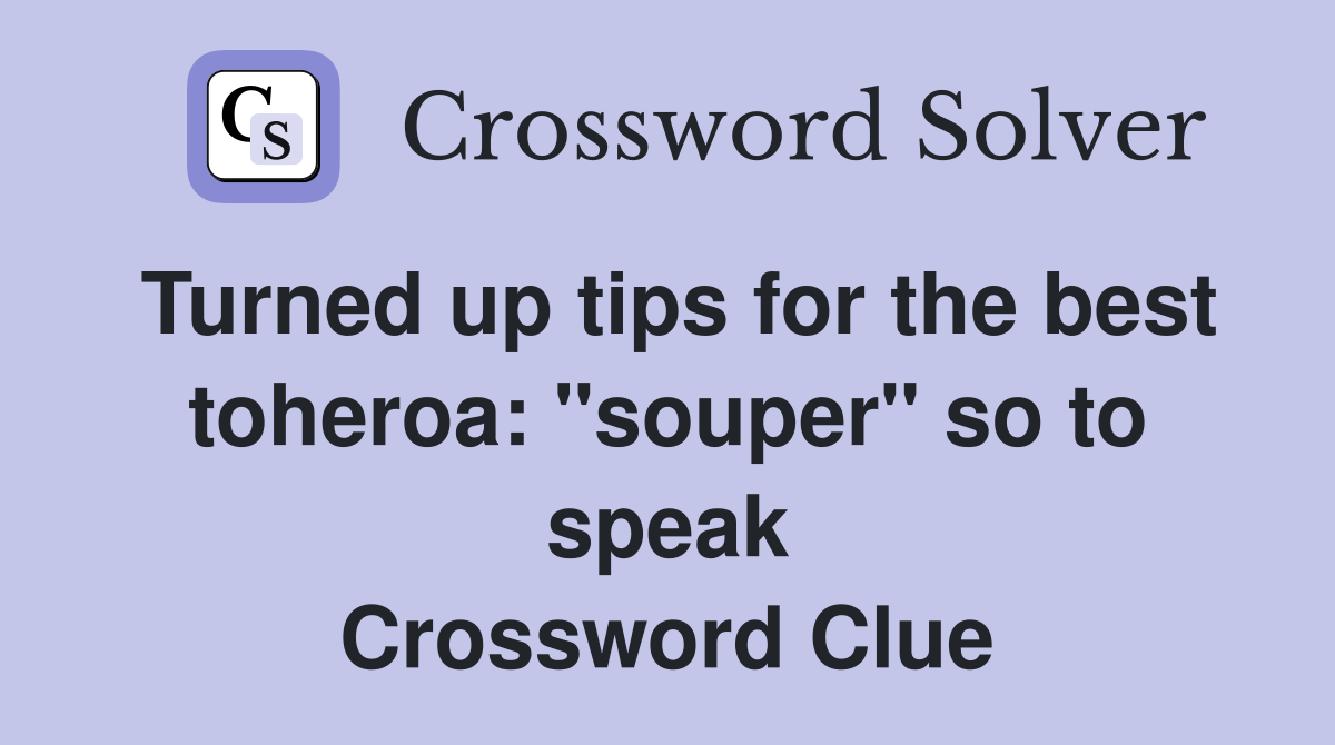 Turned up tips for the best toheroa: "souper" so to speak Crossword Clue