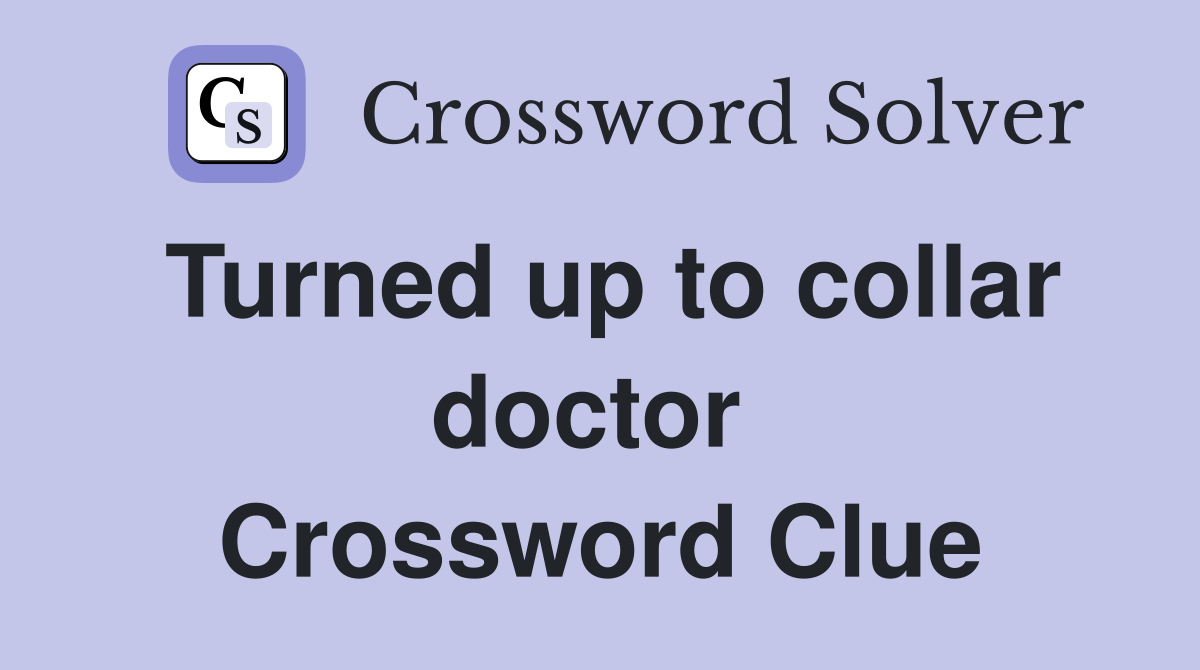 Turned up to collar doctor  Crossword Clue