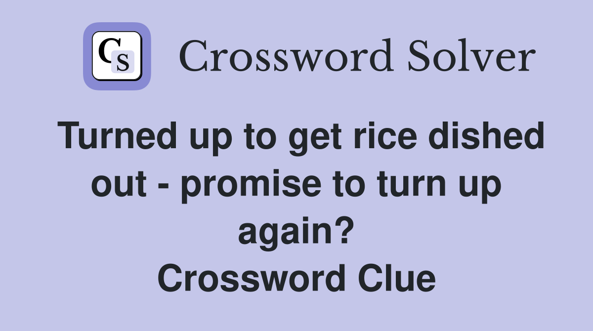 Turned up to get rice dished out - promise to turn up again? Crossword Clue