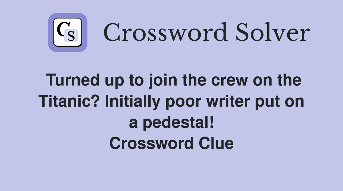 Turned up to join the crew on the Titanic? Initially poor writer put on a pedestal! Crossword Clue