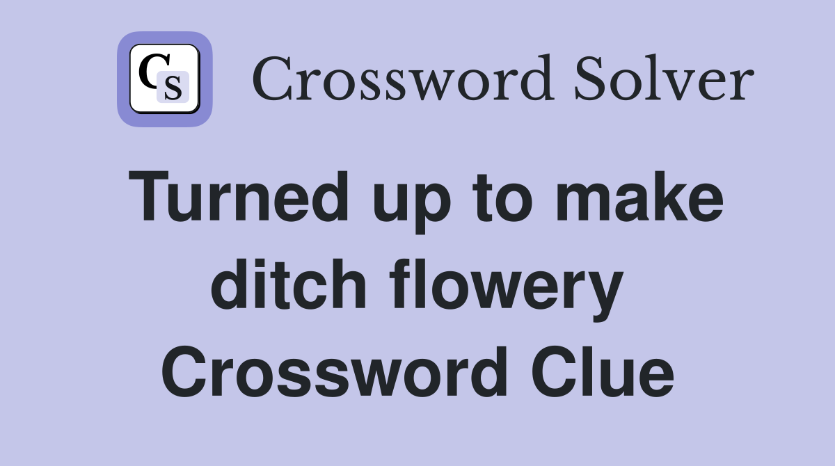 Turned up to make ditch flowery Crossword Clue