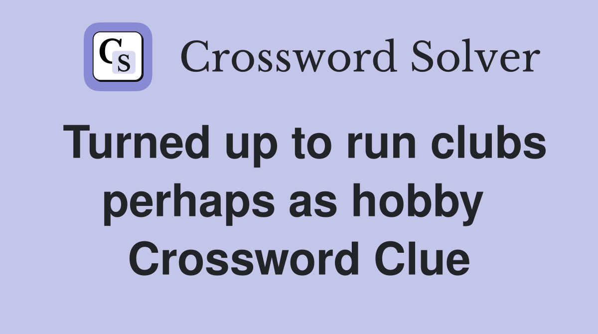 Turned up to run clubs perhaps as hobby  Crossword Clue