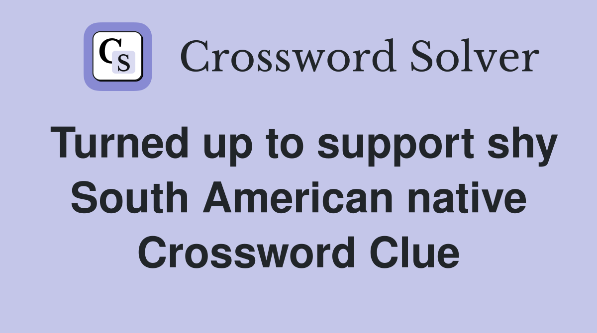Turned up to support shy South American native Crossword Clue
