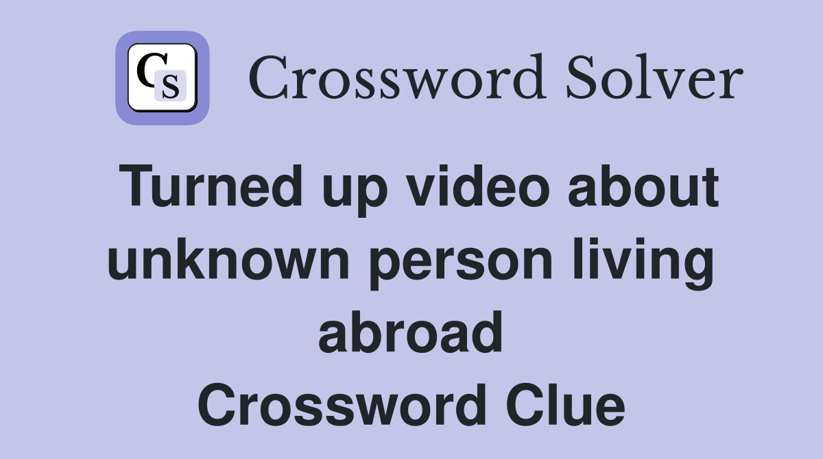 Turned up video about unknown person living abroad Crossword Clue