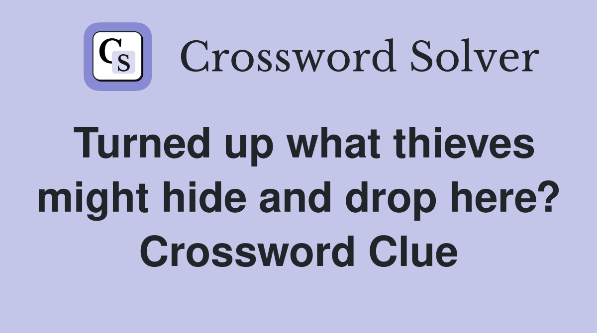 Turned up what thieves might hide and drop here? Crossword Clue