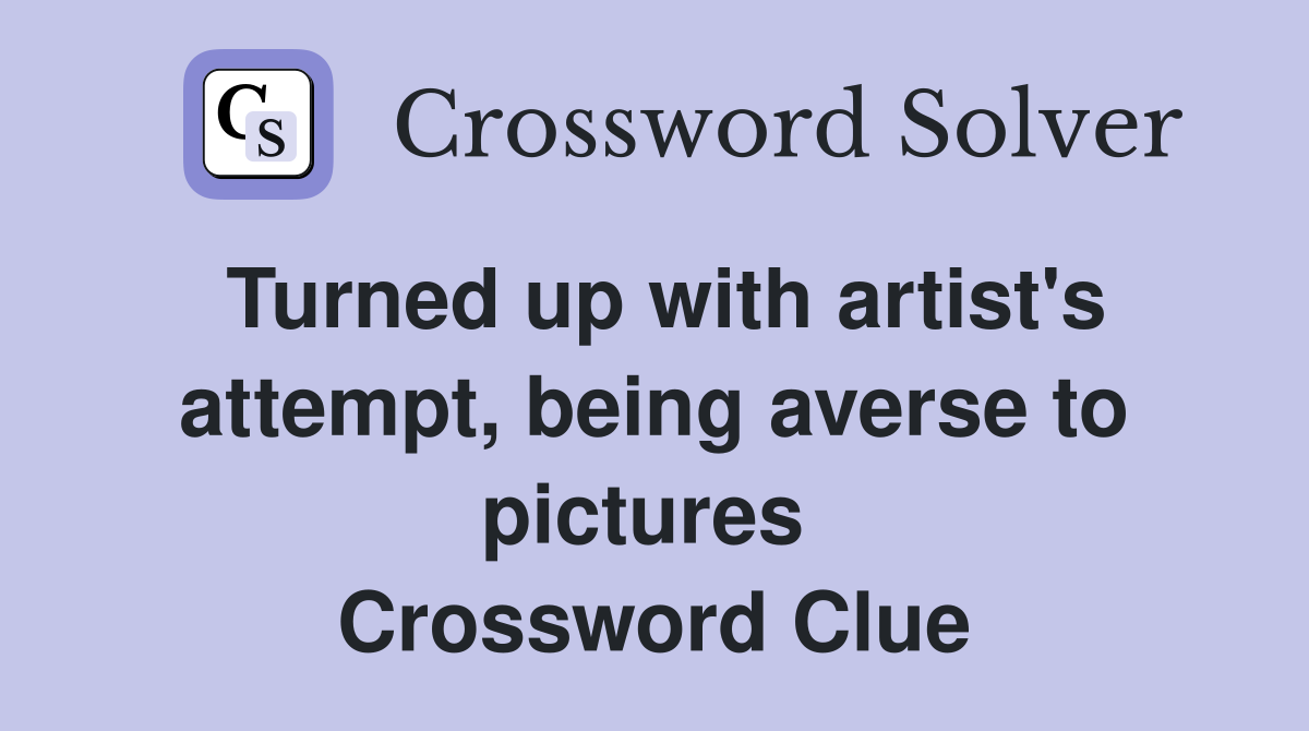 Turned up with artist's attempt, being averse to pictures  Crossword Clue