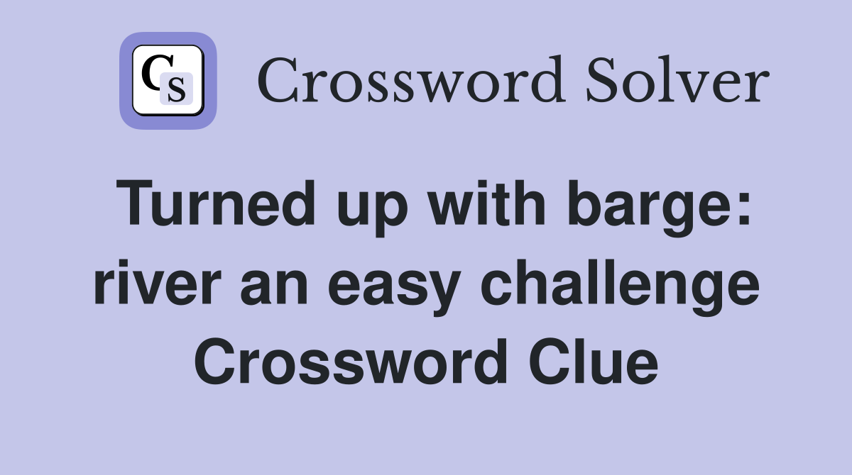 Turned up with barge: river an easy challenge Crossword Clue