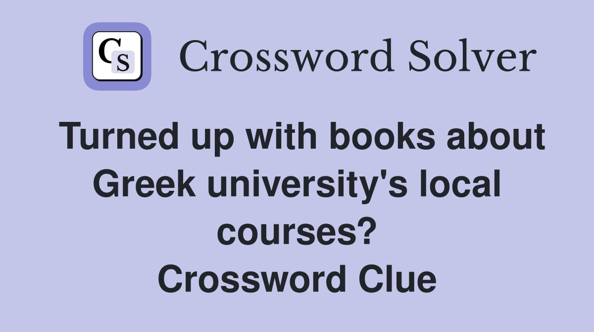 Turned up with books about Greek university's local courses? Crossword Clue