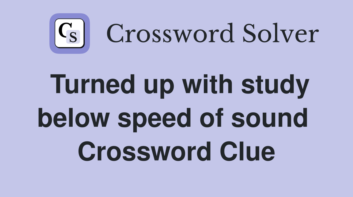 Turned up with study below speed of sound  Crossword Clue