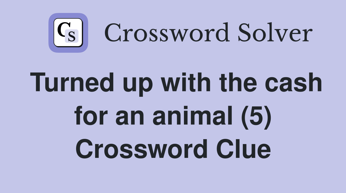 Turned up with the cash for an animal (5) Crossword Clue
