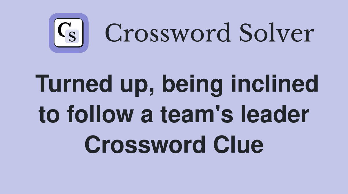 Turned up, being inclined to follow a team's leader Crossword Clue