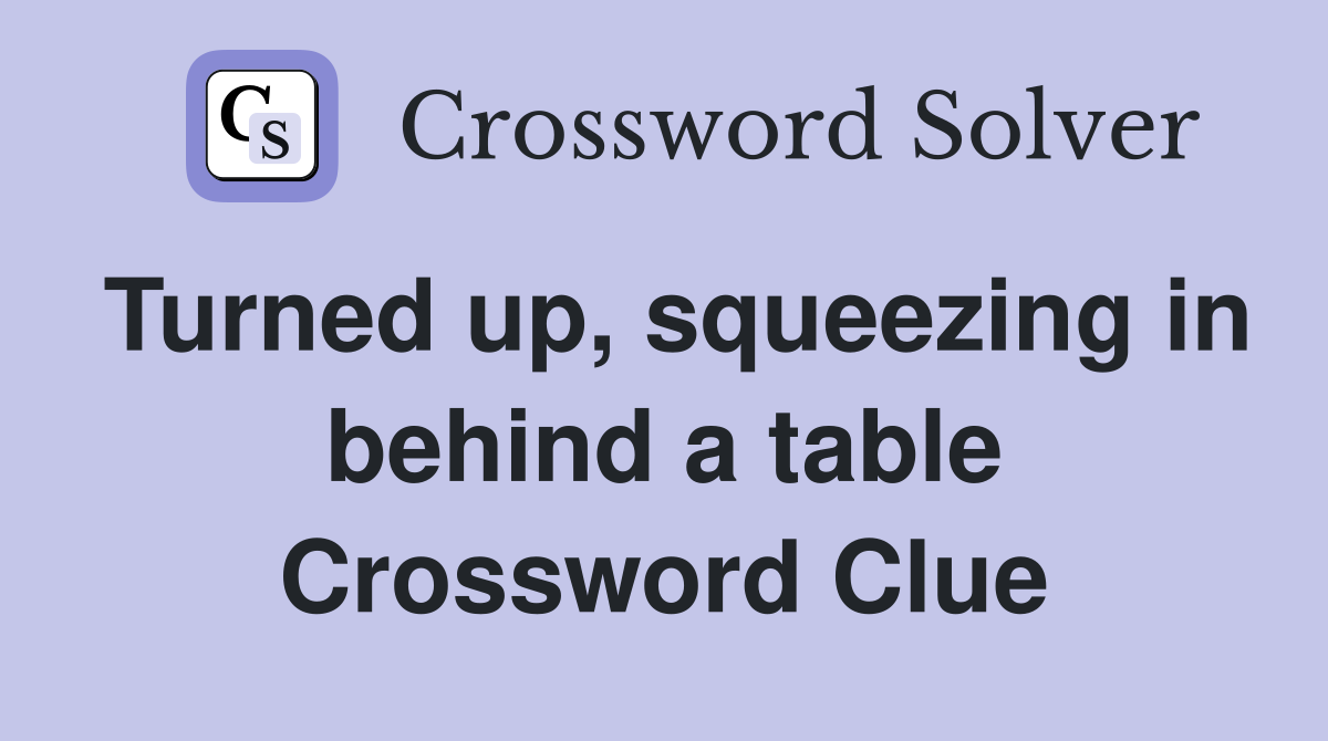 Turned up, squeezing in behind a table Crossword Clue