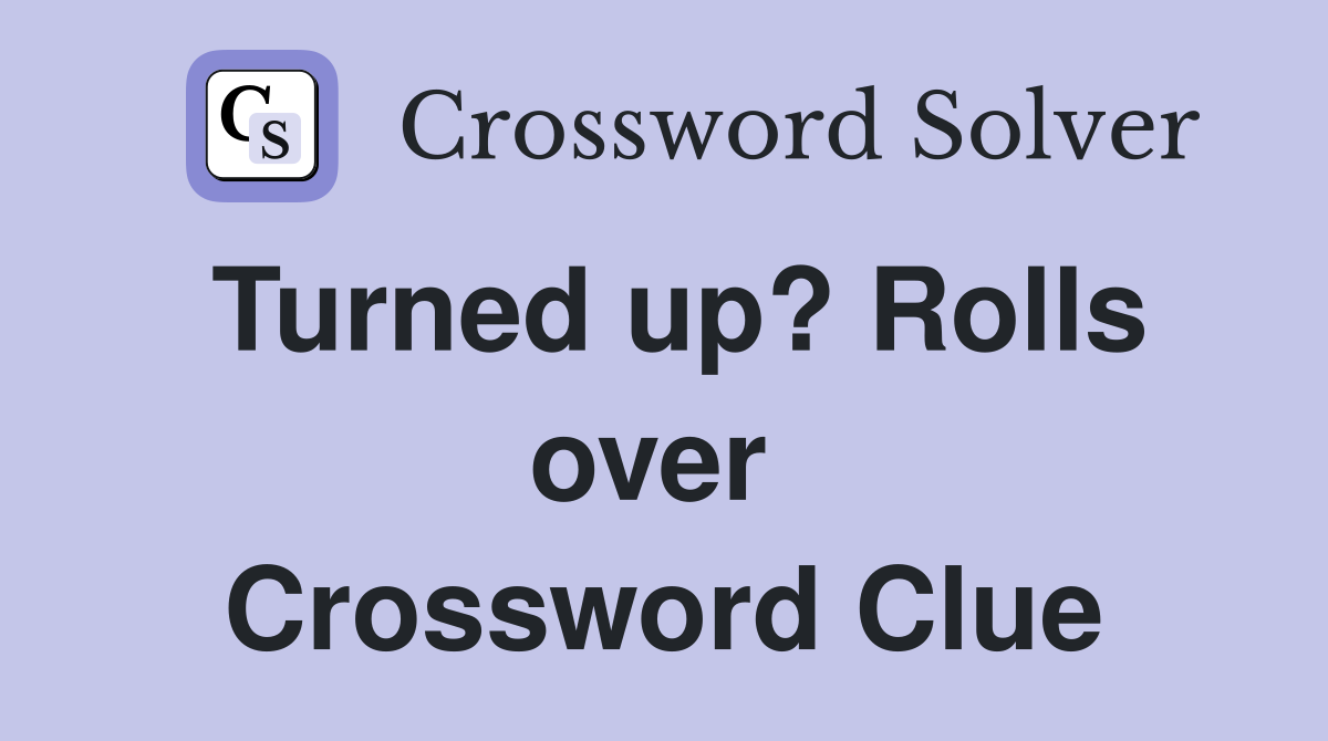 Turned up? Rolls over  Crossword Clue