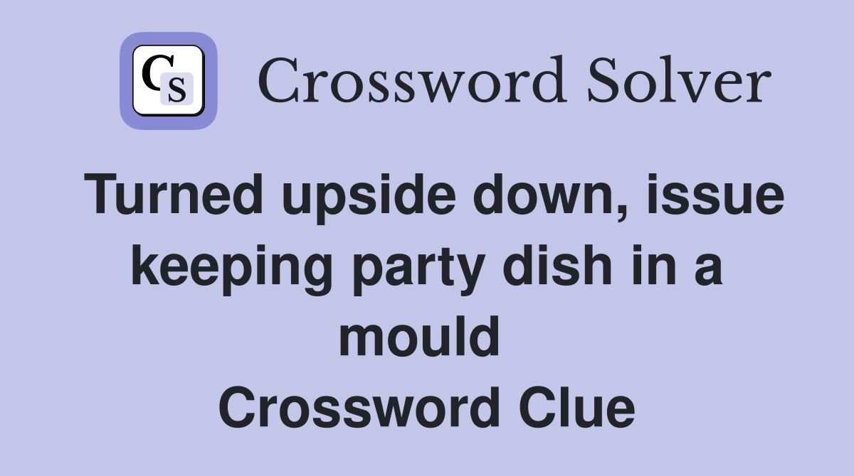 Turned upside down, issue keeping party dish in a mould  Crossword Clue