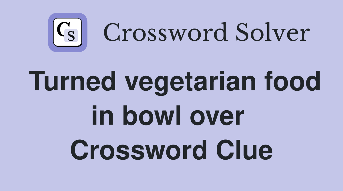 Turned vegetarian food in bowl over  Crossword Clue