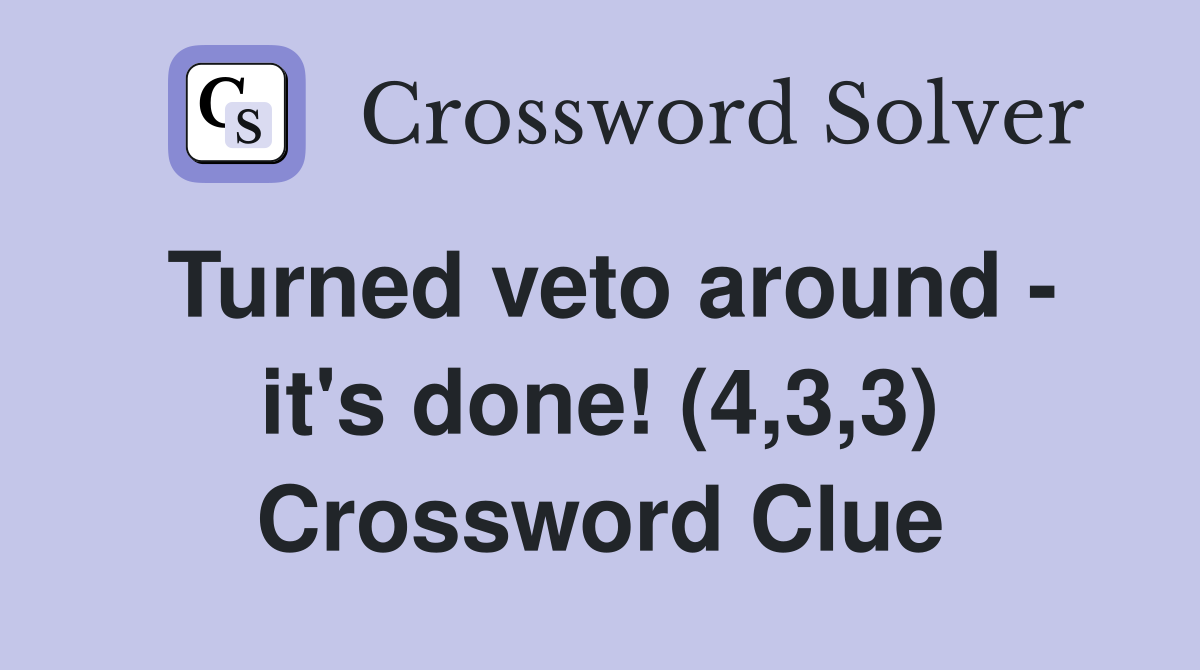 Turned veto around - it's done! (4,3,3) Crossword Clue