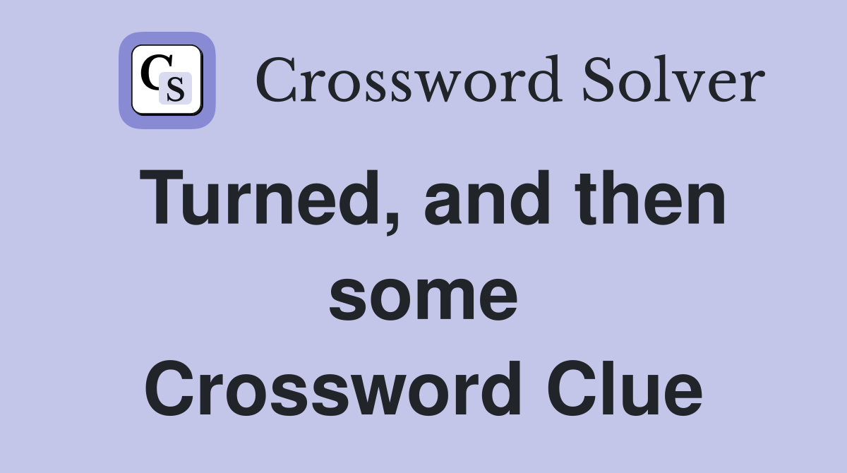 Turned, and then some Crossword Clue