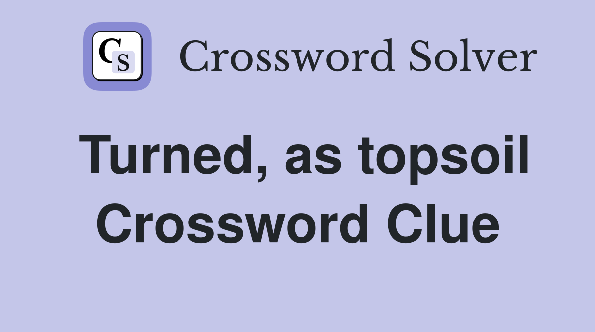 Turned, as topsoil Crossword Clue