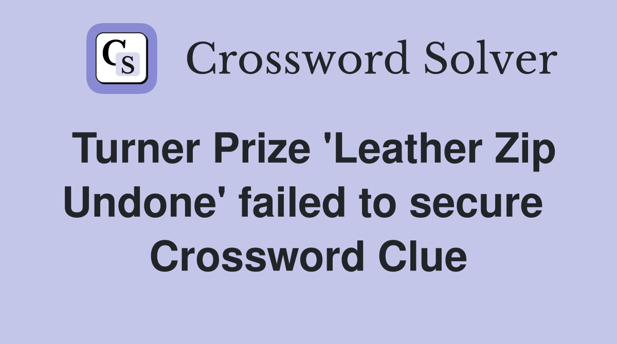 Turner Prize 'Leather Zip Undone' failed to secure  Crossword Clue