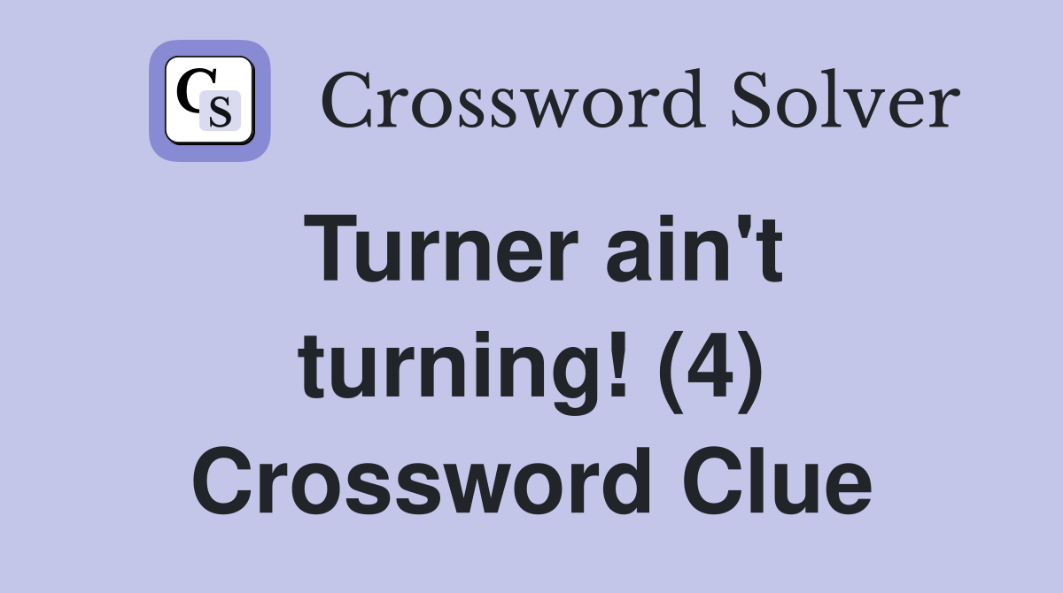 Turner ain't turning! (4) Crossword Clue