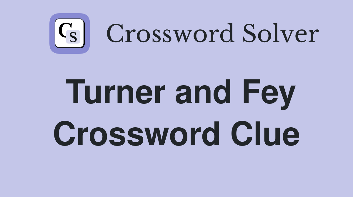 Turner and Fey Crossword Clue