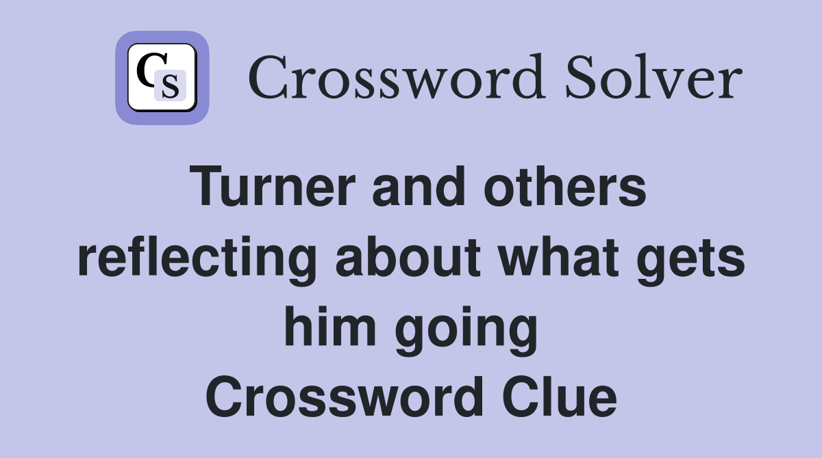 Turner and others reflecting about what gets him going Crossword Clue