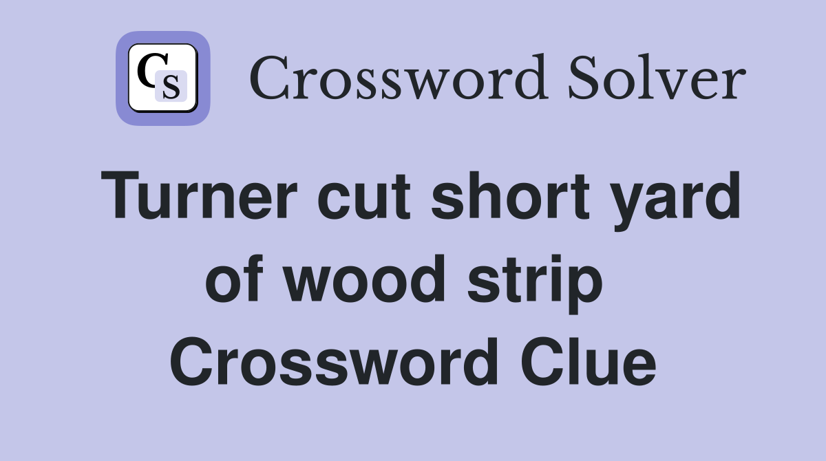 Turner cut short yard of wood strip  Crossword Clue