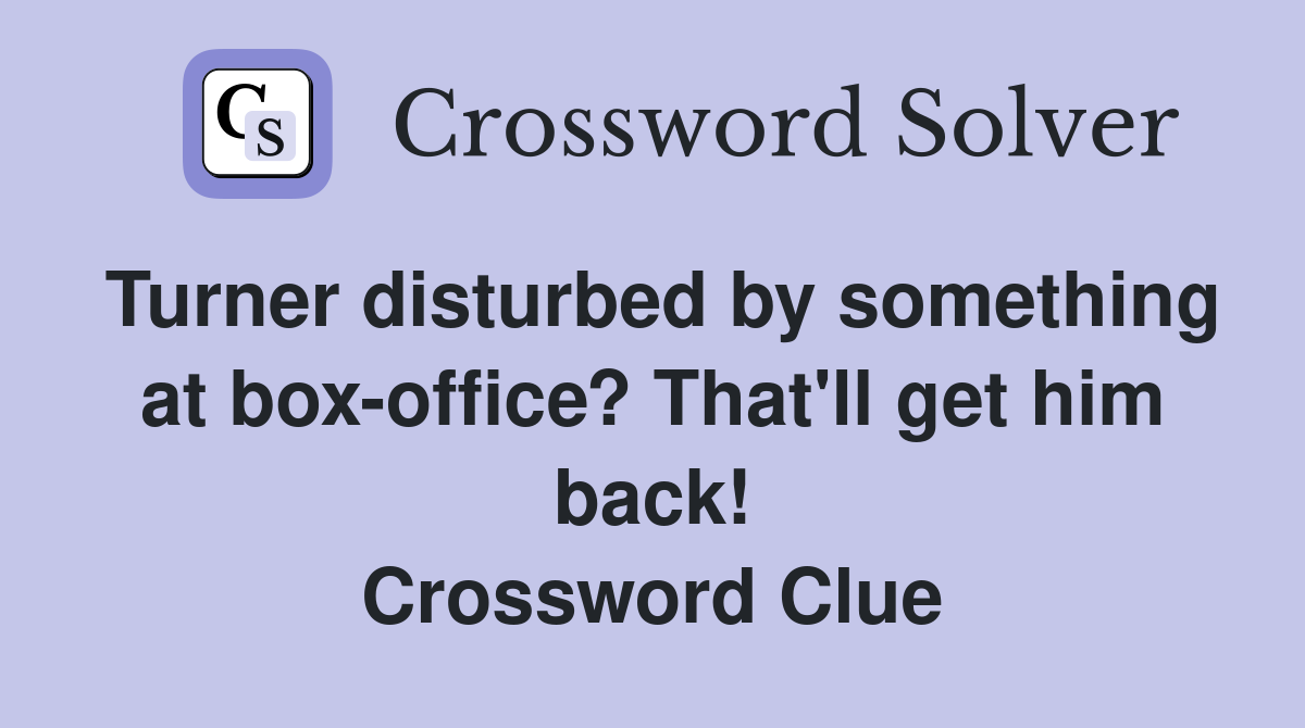 Turner disturbed by something at box-office? That'll get him back! Crossword Clue