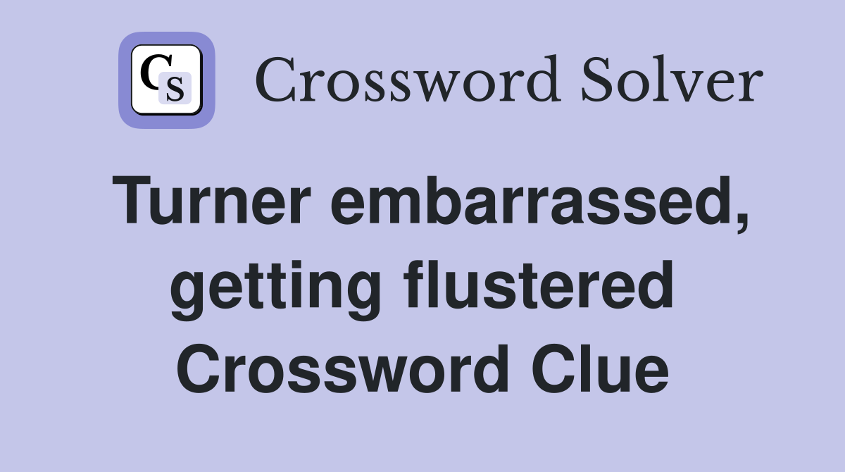 Turner embarrassed, getting flustered Crossword Clue