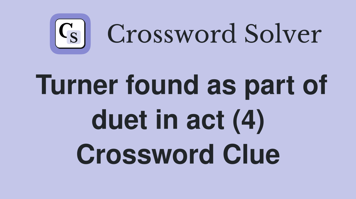 Turner found as part of duet in act (4) Crossword Clue