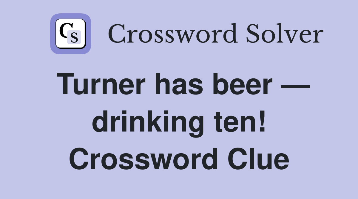 Turner has beer — drinking ten! Crossword Clue