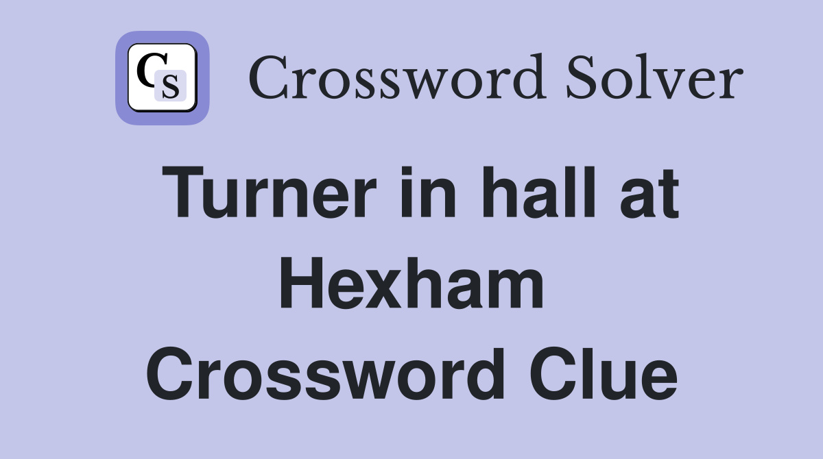 Turner in hall at Hexham Crossword Clue