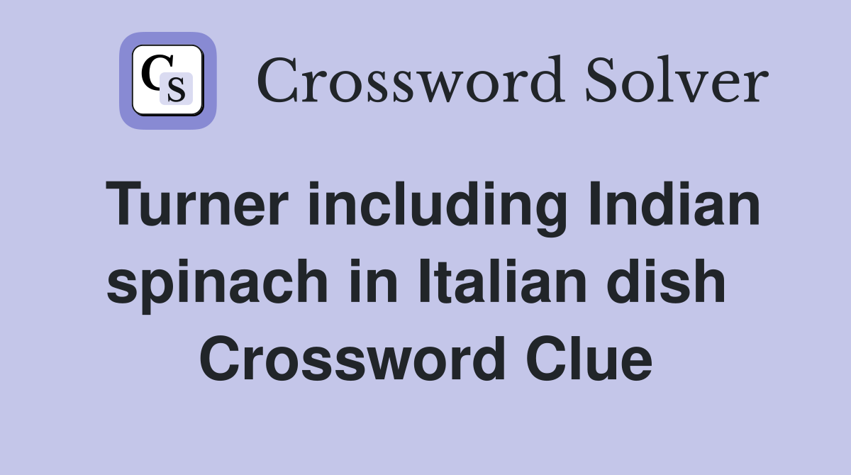 Turner including Indian spinach in Italian dish  Crossword Clue