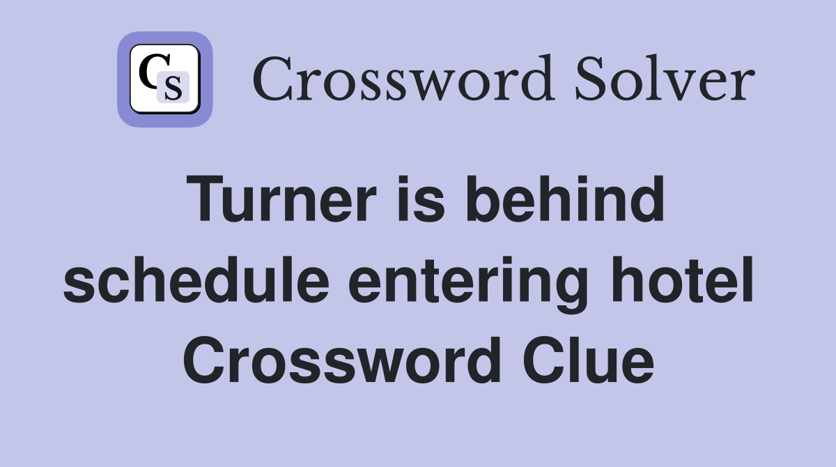 Turner is behind schedule entering hotel  Crossword Clue
