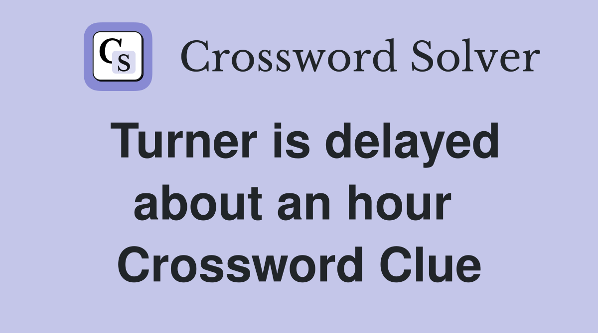 Turner is delayed about an hour  Crossword Clue
