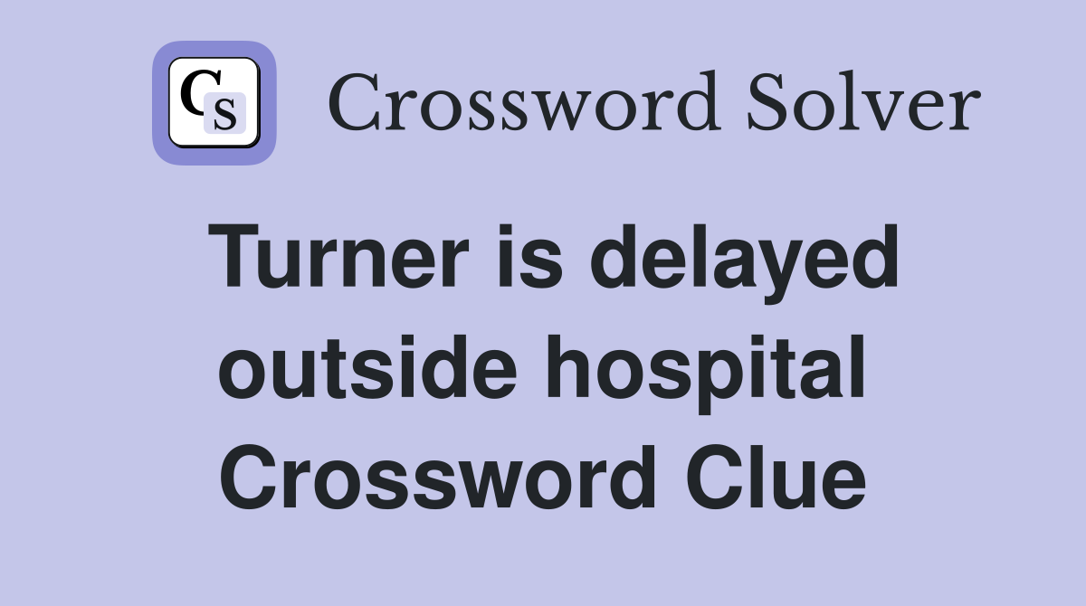 Turner is delayed outside hospital Crossword Clue