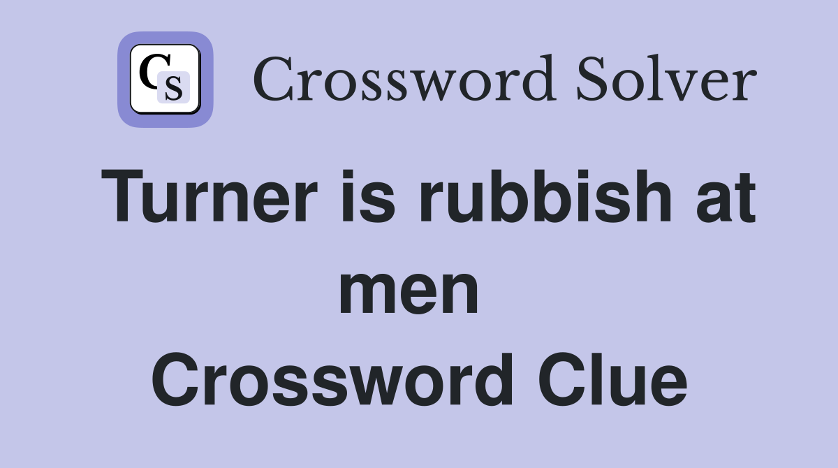 Turner is rubbish at men  Crossword Clue