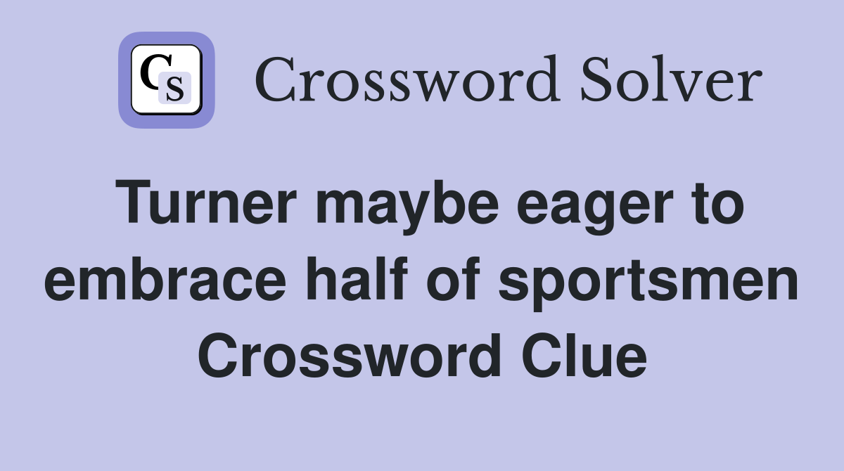 Turner maybe eager to embrace half of sportsmen Crossword Clue