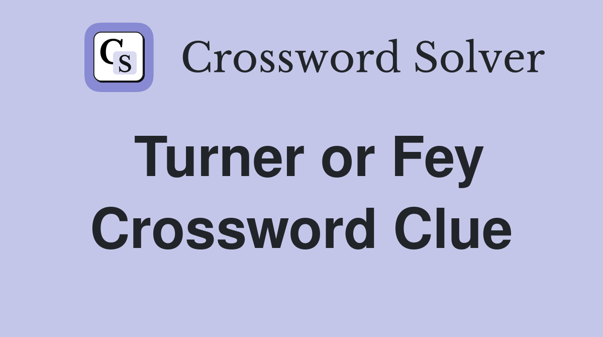 Turner or Fey Crossword Clue