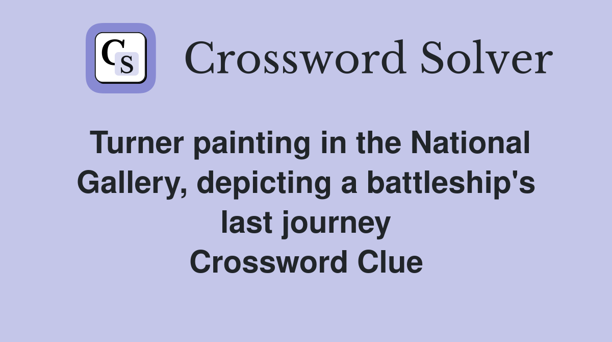 Turner painting in the National Gallery, depicting a battleship's last journey Crossword Clue