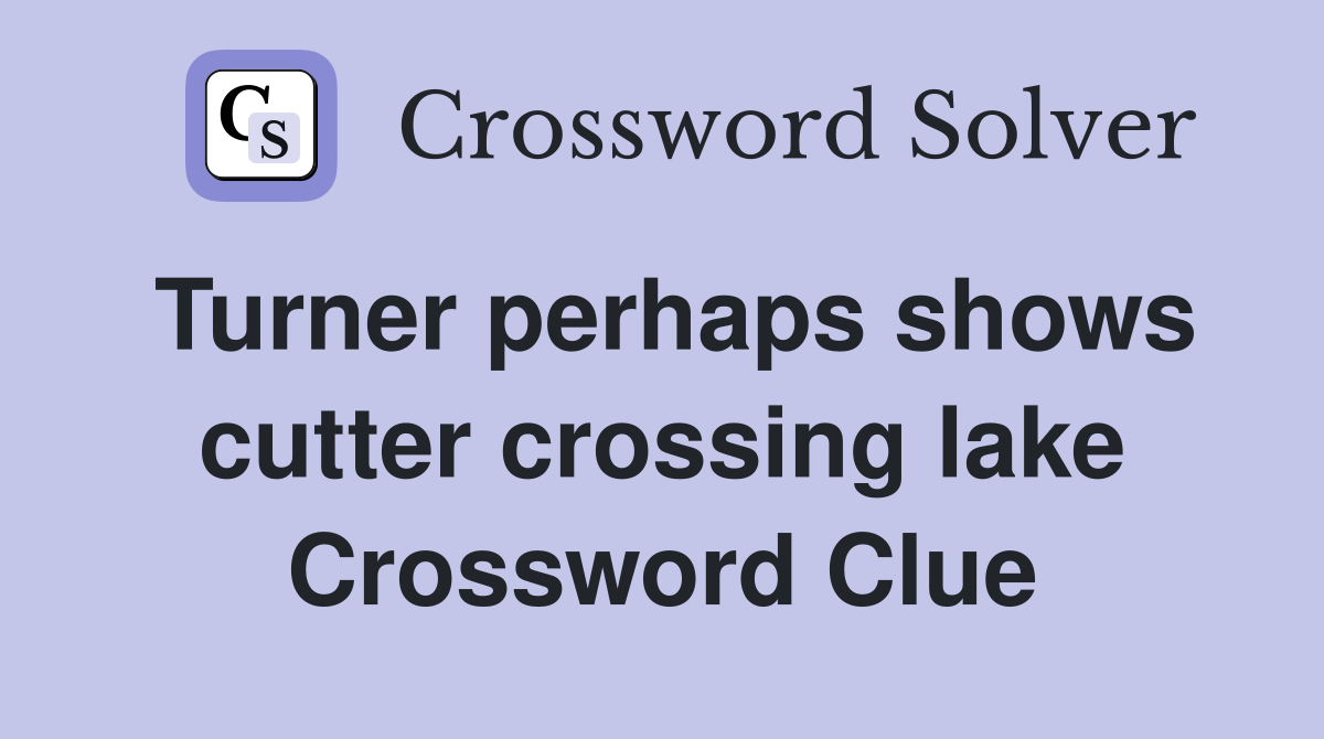Turner perhaps shows cutter crossing lake Crossword Clue